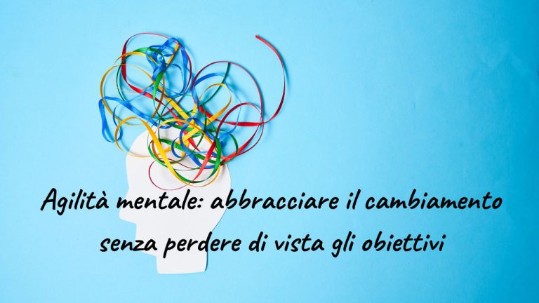 Agilità mentale abbracciare il cambiamento senza perdere di vista gli obiettivi